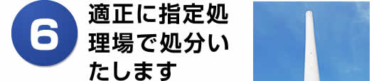 適正に指定処理場で処分いたします