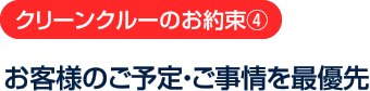 クリーンクルーのお約束4：お客様のご予定・ご事情を最優先