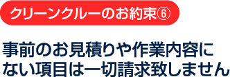 クリーンクルーのお約束6：事前のお見積りや作業内容にない項目は一切請求致しません